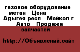 газовое оборудование, метан › Цена ­ 25 000 - Адыгея респ., Майкоп г. Авто » Продажа запчастей   